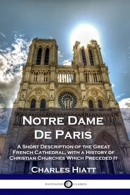 Notre Dame de Paris: Breve descrizione della grande cattedrale francese, con una storia delle chiese cristiane che la precedettero - Notre Dame De Paris: A Short Description of the Great French Cathedral, with a History of Christian Churches Which Preceded It