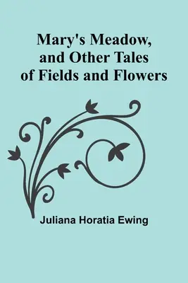 Il prato di Maria e altre storie di campi e fiori - Mary's Meadow, and Other Tales of Fields and Flowers