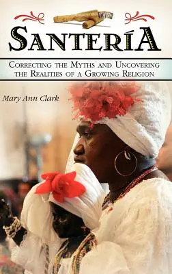 Santeria: Correggere i miti e scoprire le realtà di una religione in crescita - Santeria: Correcting the Myths and Uncovering the Realities of a Growing Religion