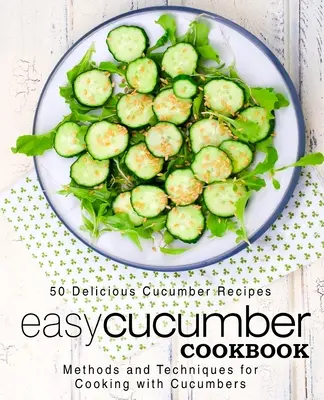 Ricettario del cetriolo facile: 50 deliziose ricette a base di cetrioli; metodi e tecniche per cucinare con i cetrioli (2a edizione) - Easy Cucumber Cookbook: 50 Delicious Cucumber Recipes; Methods and Techniques for Cooking with Cucumbers (2nd Edition)