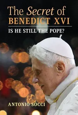 Il segreto di Benedetto XVI: È ancora il Papa? - The Secret of Benedict XVI: Is He Still the Pope?