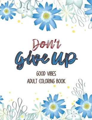 Libro da colorare per adulti Don't Give Up Good Vibes: Libro da colorare per alleviare la depressione, un libro da colorare per adulti che fornisce rilassamento e incoraggiamento, C - Don't Give Up Good Vibes Adult Coloring Book: Depression Relief Coloring Book, a Coloring Book for Grown-Ups Providing Relaxation and Encouragement, C