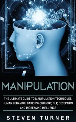 Manipolazione: La guida definitiva alle tecniche di manipolazione, al comportamento umano, alla psicologia oscura, alla PNL, all'inganno e all'aumento dell'influenza. - Manipulation: The Ultimate Guide to Manipulation Techniques, Human Behavior, Dark Psychology, NLP, Deception, and Increasing Influen