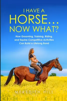 Ho un cavallo... E ora che si fa: come la toelettatura, l'addestramento, l'equitazione e le attività agonistiche possono creare un legame che durerà per tutta la vita - I Have a Horse... Now What: How Grooming, Training, Riding, and Equine Competitive Activities Can Build a Lifelong Bond