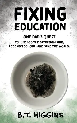 Riparare l'istruzione: La ricerca di un papà per sturare il lavandino del bagno, riprogettare la scuola e salvare il mondo - Fixing Education: One Dad's Quest to Unclog the Bathroom Sink, Redesign School, and Save the World
