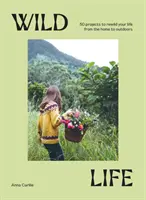 Wild Life: 50 progetti per rinnovare la vostra vita dalla casa all'aria aperta - Wild Life: 50 Projects to Rewild Your Life from the Home to Outdoors