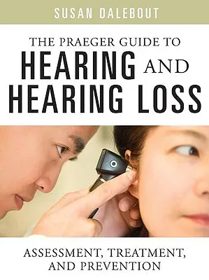 La guida Praeger all'udito e alla perdita dell'udito: valutazione, trattamento e prevenzione - The Praeger Guide to Hearing and Hearing Loss: Assessment, Treatment, and Prevention