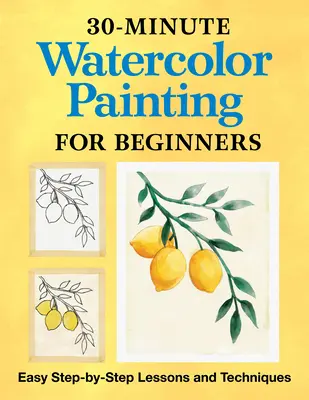 30-Minute Watercolor Painting for Beginners: Lezioni e tecniche facili passo dopo passo - 30-Minute Watercolor Painting for Beginners: Easy Step-By-Step Lessons and Techniques
