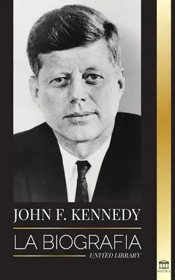 John F. Kennedy: la biografia - Il secolo americano della presidenza JFK, il suo assassinio e la sua eredità duratura - John F. Kennedy: La biografa - El siglo americano de la presidencia de JFK, su asesinato y su legado duradero