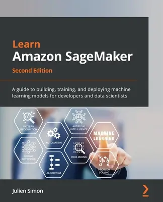 Imparare Amazon SageMaker - Seconda edizione: Guida alla costruzione, all'addestramento e alla distribuzione di modelli di apprendimento automatico per sviluppatori e data scientist - Learn Amazon SageMaker - Second Edition: A guide to building, training, and deploying machine learning models for developers and data scientists
