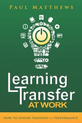 Trasferimento dell'apprendimento sul lavoro: come garantire la formazione >> prestazioni - Learning Transfer at Work: How to Ensure Training >> Performance