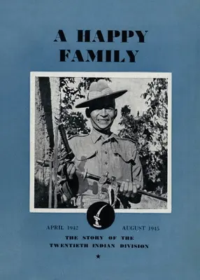 Una famiglia felice: La storia della ventesima divisione indiana, aprile 1942-agosto 1945 - A Happy Family: The Story of the Twentieth Indian Division, April 1942-August 1945
