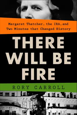 Ci sarà fuoco: Margaret Thatcher, l'Ira e due minuti che hanno cambiato la storia - There Will Be Fire: Margaret Thatcher, the Ira, and Two Minutes That Changed History
