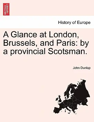 Uno sguardo a Londra, Bruxelles e Parigi: Da uno scozzese di provincia. - A Glance at London, Brussels, and Paris: By a Provincial Scotsman.