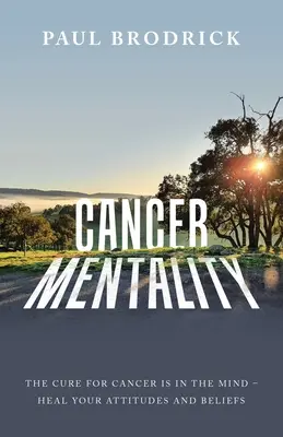 Mentalità del cancro: La cura del cancro è nella mente - Guarisci i tuoi atteggiamenti e le tue convinzioni - Cancer Mentality: The Cure for Cancer Is in the Mind - Heal Your Attitudes and Beliefs