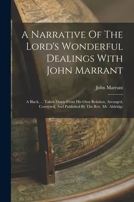 Una narrazione dei meravigliosi rapporti del Signore con John Marrant: Un nero, ... Tratto dalla sua stessa relazione, arrangiato, corretto e pubblicato da T - A Narrative Of The Lord's Wonderful Dealings With John Marrant: A Black, ... Taken Down From His Own Relation, Arranged, Corrected, And Published By T
