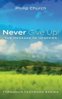 Non arrenderti mai: il messaggio di Ebrei - Never Give Up!: The Message of Hebrews