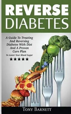 Invertire il diabete: Guida al trattamento e all'inversione del diabete con la dieta e un piano di cura comprovato per abbassare la glicemia - Reverse Diabetes: A Guide To Treating And Reversing Diabetes With Diet And A Proven Cure Plan To Lower Your Blood Sugar