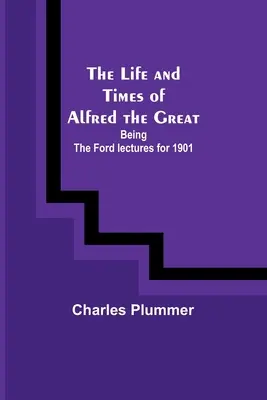 La vita e i tempi di Alfredo il Grande: le lezioni di Ford del 1901 - The Life and Times of Alfred the Great: Being the Ford lectures for 1901