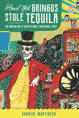 Come i gringos hanno rubato la tequila: L'età moderna dello spirito più tradizionale del Messico - How the Gringos Stole Tequila: The Modern Age of Mexico's Most Traditional Spirit