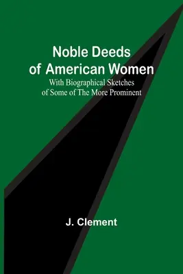 Le nobili imprese delle donne americane; con schizzi biografici di alcune delle più importanti - Noble Deeds of American Women; With Biographical Sketches of Some of the More Prominent