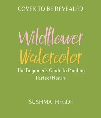 Acquerello di fiori selvatici: Guida per principianti alla pittura di splendidi fiori - Wildflower Watercolor: The Beginner's Guide to Painting Beautiful Florals