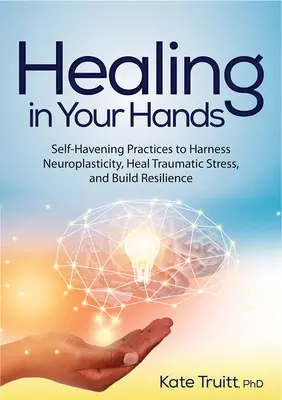 La guarigione nelle tue mani: Pratiche di autoguarigione per sfruttare la neuroplasticità, guarire dallo stress traumatico e costruire la resilienza - Healing in Your Hands: Self-Havening Practices to Harness Neuroplasticity, Heal Traumatic Stress, and Build Resilience