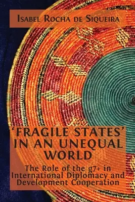 Stati fragili in un mondo diseguale: Il ruolo del G7+ nella diplomazia internazionale e nella cooperazione allo sviluppo - 'Fragile States' in an Unequal World: The Role of the g7+ in International Diplomacy and Development Cooperation