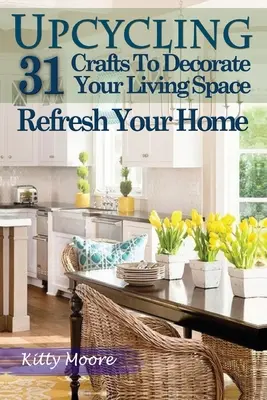 Upcycling: 31 mestieri per decorare il vostro spazio vitale e rinfrescare la vostra casa (3a edizione) - Upcycling: 31 Crafts to Decorate Your Living Space & Refresh Your Home (3rd Edition)