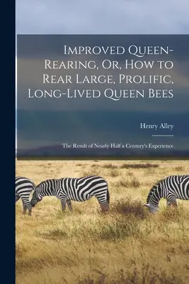 L'allevamento migliorato delle api regine, ovvero come allevare api regine grandi, prolifiche e longeve: Il risultato di quasi mezzo secolo di esperienza - Improved Queen-Rearing, Or, How to Rear Large, Prolific, Long-Lived Queen Bees: The Result of Nearly Half a Century's Experience