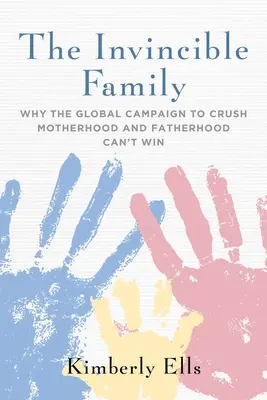 La famiglia invincibile: Perché la campagna globale per schiacciare la maternità e la paternità non può vincere - The Invincible Family: Why the Global Campaign to Crush Motherhood and Fatherhood Can't Win