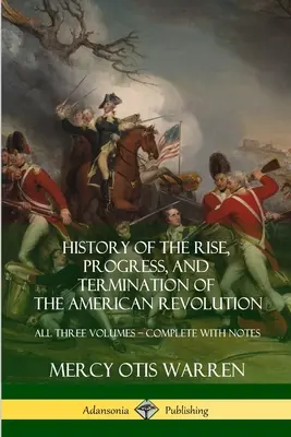 Storia dell'ascesa, del progresso e della fine della Rivoluzione americana: Tutti e tre i volumi - completi di note - History of the Rise, Progress, and Termination of the American Revolution: All Three Volumes - Complete with Notes