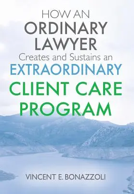 Come un avvocato ordinario crea e sostiene un programma di assistenza clienti straordinario - HOW AN ORDINARY LAWYER Creates and Sustains an EXTRAORDINARY CLIENT CARE PROGRAM