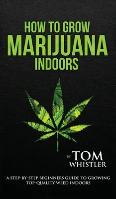 Come coltivare la marijuana: Indoors - Una guida per principianti passo dopo passo per coltivare erba di alta qualità in casa (Volume 1) - How to Grow Marijuana: Indoors - A Step-by-Step Beginner's Guide to Growing Top-Quality Weed Indoors (Volume 1)