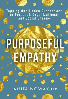 Empatia propositiva: Sfruttare il nostro superpotere nascosto per il cambiamento personale, organizzativo e sociale - Purposeful Empathy: Tapping Our Hidden Superpower for Personal, Organizational, and Social Change