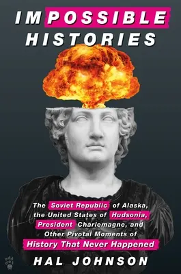 Storie impossibili: La Repubblica Sovietica dell'Alaska, gli Stati Uniti di Hudsonia, il Presidente Carlo Magno e altri momenti cruciali della storia - Impossible Histories: The Soviet Republic of Alaska, the United States of Hudsonia, President Charlemagne, and Other Pivotal Moments of Hist