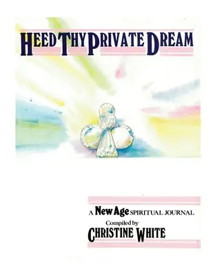 Ascolta il tuo sogno privato: Un diario spirituale New Age compilato da Christine White: Volume I - Heed Thy Private Dream: A New Age Spiritual Journal Compiled by Christine White: Volume I