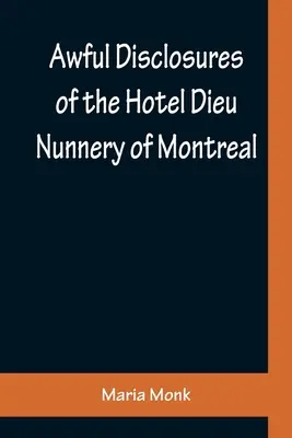 Terribili rivelazioni sull'Hotel Dieu Nunnery di Montreal; contenenti anche molti episodi mai pubblicati prima - Awful Disclosures of the Hotel Dieu Nunnery of Montreal; Containing, Also, Many Incidents Never before Published