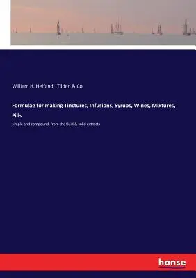 Formule per fare tinture, infusi, sciroppi, vini, miscele, pillole: semplici e composte, da estratti fluidi e solidi - Formulae for making Tinctures, Infusions, Syrups, Wines, Mixtures, Pills: simple and compound, from the fluid & solid extracts