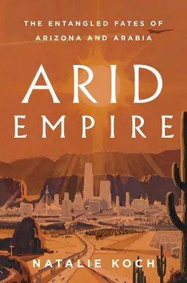 Impero arido: I destini intrecciati di Arizona e Arabia - Arid Empire: The Entangled Fates of Arizona and Arabia