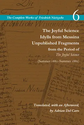 La Scienza Gioiosa / Idilli da Messina / Frammenti inediti del periodo della Scienza Gioiosa (primavera 1881-estate 1882): Volume 6 - The Joyful Science / Idylls from Messina / Unpublished Fragments from the Period of the Joyful Science (Spring 1881-Summer 1882): Volume 6
