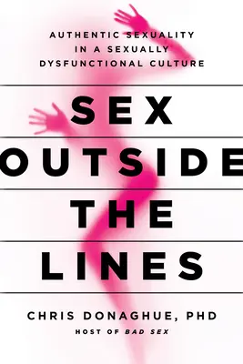 Sesso fuori dalle righe: Sessualità autentica in una cultura sessualmente disfunzionale - Sex Outside the Lines: Authentic Sexuality in a Sexually Dysfunctional Culture