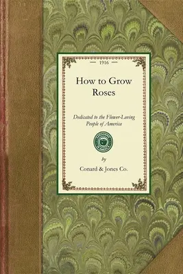 Come coltivare le rose: Dedicato al popolo amante dei fiori d'America - How to Grow Roses: Dedicated to the Flower-Loving People of America