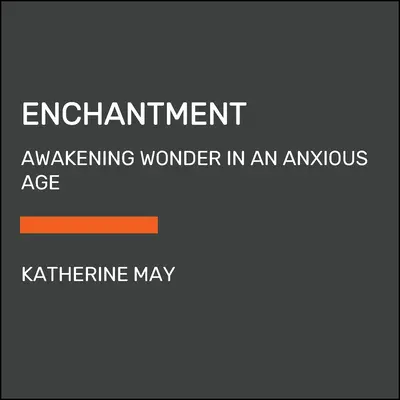 Incanto: Risvegliare la meraviglia in un'epoca ansiosa - Enchantment: Awakening Wonder in an Anxious Age