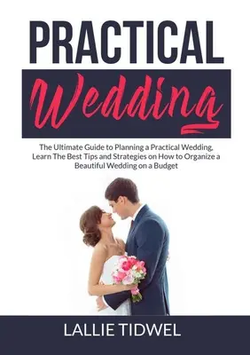 Matrimonio pratico: La guida definitiva all'organizzazione di un matrimonio pratico, per imparare i migliori consigli e strategie su come organizzare un bellissimo matrimonio. - Practical Wedding: The Ultimate Guide to Planning a Practical Wedding, Learn The Best Tips and Strategies on How to Organize a Beautiful
