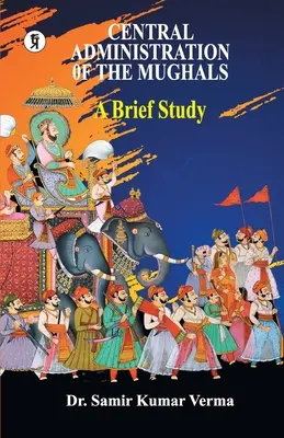 L'amministrazione centrale dei Moghul: un breve studio - Central Administration of the Mughal: A Brief Study