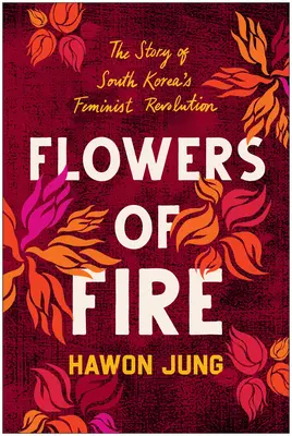 Fiori di fuoco: La storia interna del movimento femminista della Corea del Sud e cosa significa per i diritti delle donne in tutto il mondo - Flowers of Fire: The Inside Story of South Korea's Feminist Movement and What It Means for Women' S Rights Worldwide