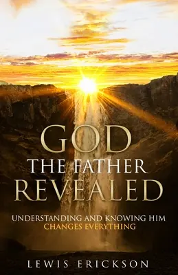 Dio Padre rivelato: Comprenderlo e conoscerlo cambia tutto - God the Father Revealed: Understanding and Knowing Him Changes Everything