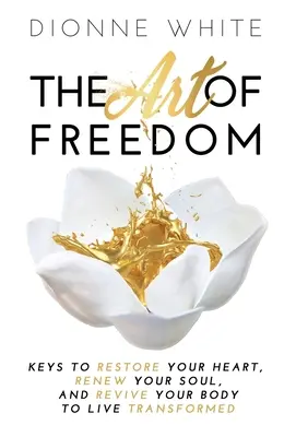 L'arte della libertà: Le chiavi per ripristinare il vostro cuore, rinnovare la vostra anima e ravvivare il vostro corpo per vivere trasformati. - The Art of Freedom: Keys to Restore Your Heart, Renew Your Soul, and Revive Your Body to Live Transformed.