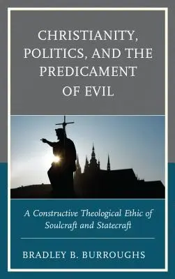 Cristianesimo, politica e il problema del male: Un'etica teologica costruttiva dell'arte dell'anima e dello Stato - Christianity, Politics, and the Predicament of Evil: A Constructive Theological Ethic of Soulcraft and Statecraft